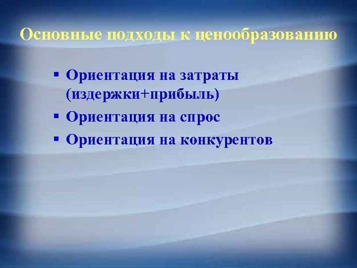 Основные подходы к ценообразованию § Ориентация на затраты (издержки+прибыль) § Ориентация на спрос §