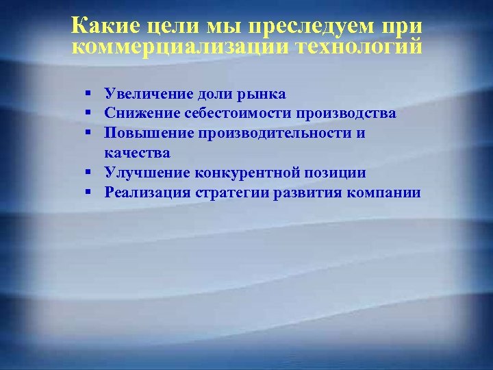 Какие цели мы преследуем при коммерциализации технологий § Увеличение доли рынка § Снижение себестоимости
