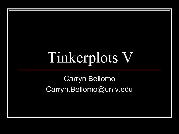 Tinkerplots V Carryn Bellomo Carryn. Bellomo@unlv. edu 