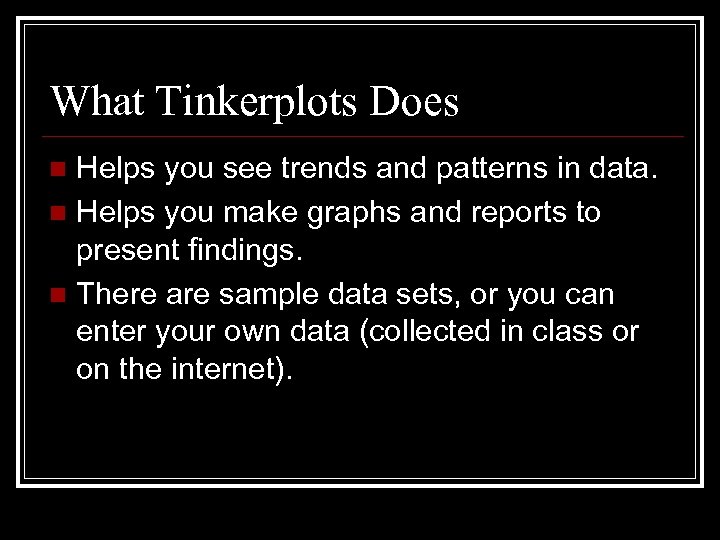 What Tinkerplots Does Helps you see trends and patterns in data. n Helps you