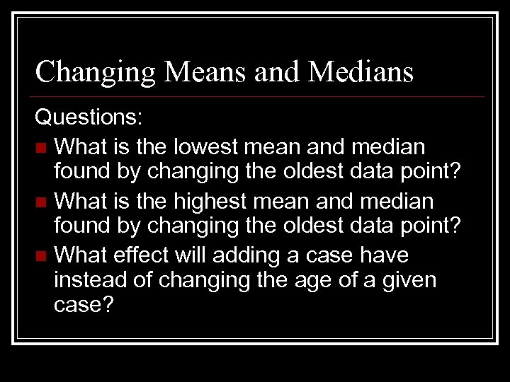 Changing Means and Medians Questions: n What is the lowest mean and median found