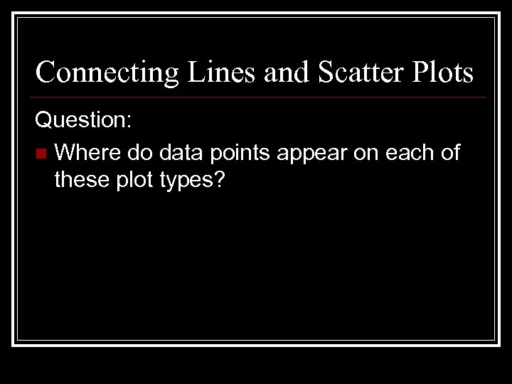 Connecting Lines and Scatter Plots Question: n Where do data points appear on each