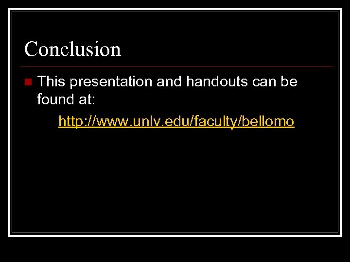 Conclusion n This presentation and handouts can be found at: http: //www. unlv. edu/faculty/bellomo