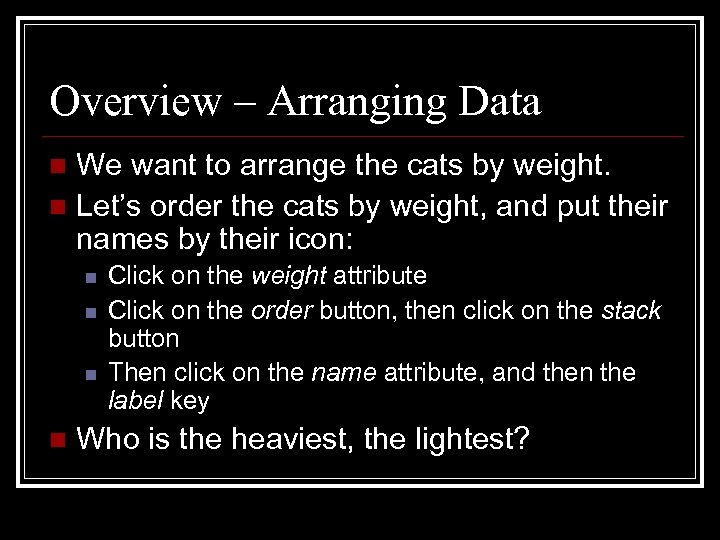 Overview – Arranging Data We want to arrange the cats by weight. n Let’s