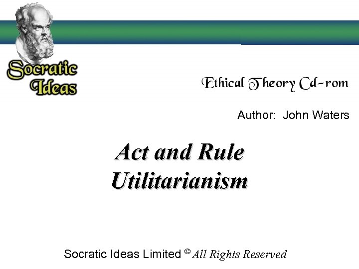 Author: John Waters Act and Rule Utilitarianism Socratic Ideas Limited © All Rights Reserved