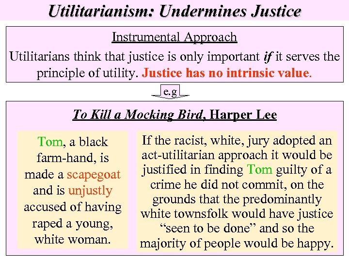 Utilitarianism: Undermines Justice Instrumental Approach Utilitarians think that justice is only important if it