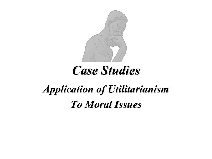 Case Studies Application of Utilitarianism To Moral Issues 