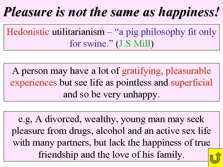 Pleasure is not the same as happiness! Hedonistic utilitarianism – “a pig philosophy fit