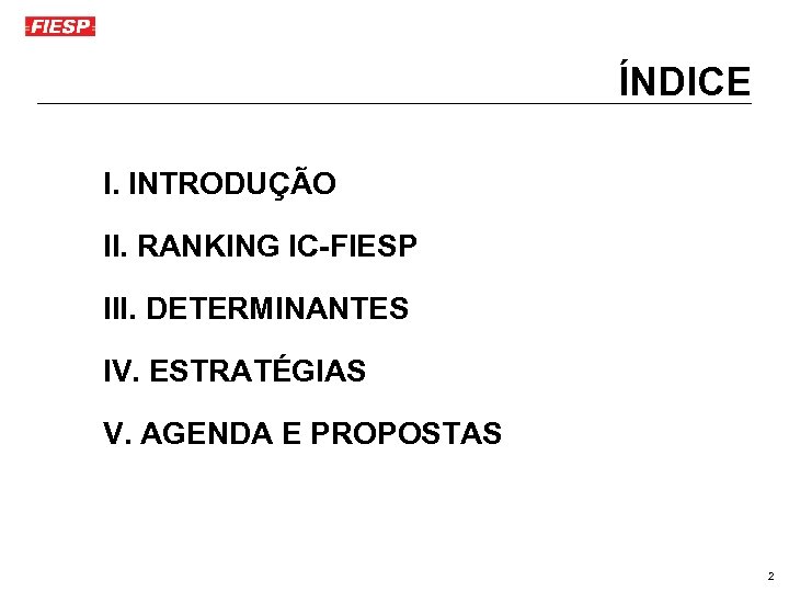 ÍNDICE I. INTRODUÇÃO II. RANKING IC-FIESP III. DETERMINANTES IV. ESTRATÉGIAS V. AGENDA E PROPOSTAS