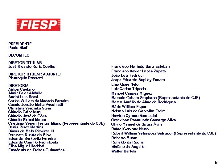 PRESIDENTE Paulo Skaf DECOMTEC DIRETOR TITULAR José Ricardo Roriz Coelho DIRETOR TITULAR ADJUNTO Pierangelo