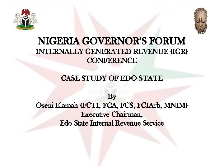 NIGERIA GOVERNOR’S FORUM INTERNALLY GENERATED REVENUE (IGR) CONFERENCE CASE STUDY OF EDO STATE By