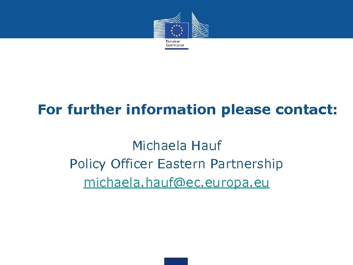 For further information please contact: Michaela Hauf Policy Officer Eastern Partnership michaela. hauf@ec. europa.