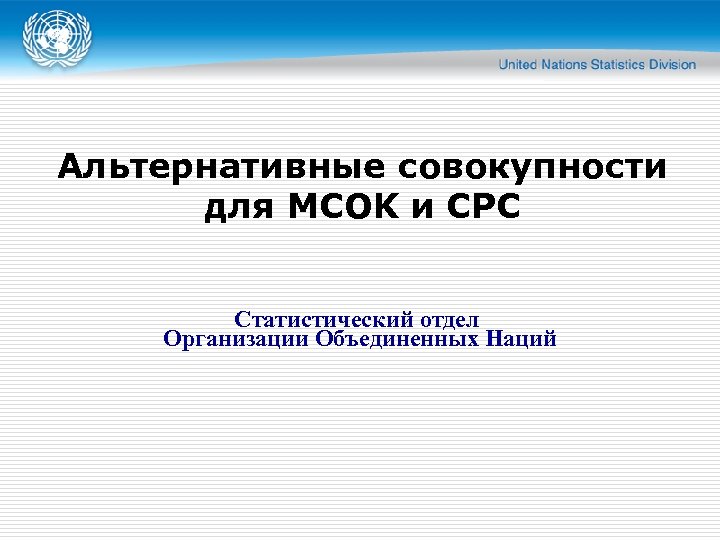 Альтернативные совокупности для MСOK и CPC Статистический отдел Организации Объединенных Наций 