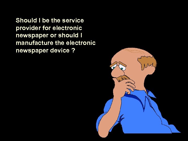 Should I be the service provider for electronic newspaper or should I manufacture the