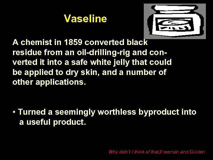 Vaseline A chemist in 1859 converted black residue from an oil-drilling-rig and converted it