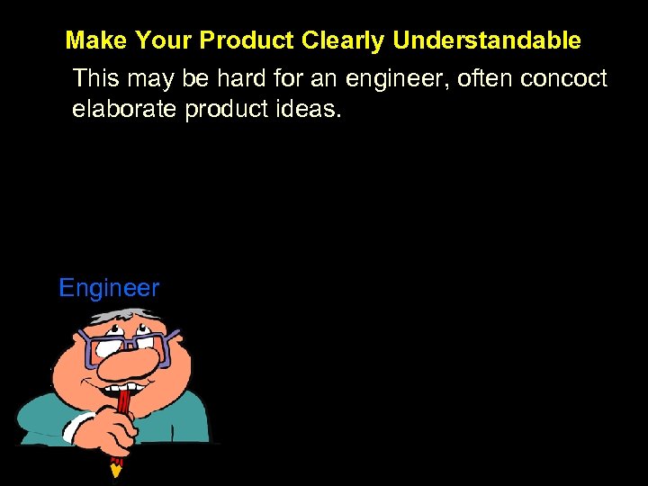 Make Your Product Clearly Understandable This may be hard for an engineer, often concoct