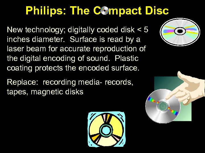 Philips: The Compact Disc New technology; digitally coded disk < 5 inches diameter. Surface