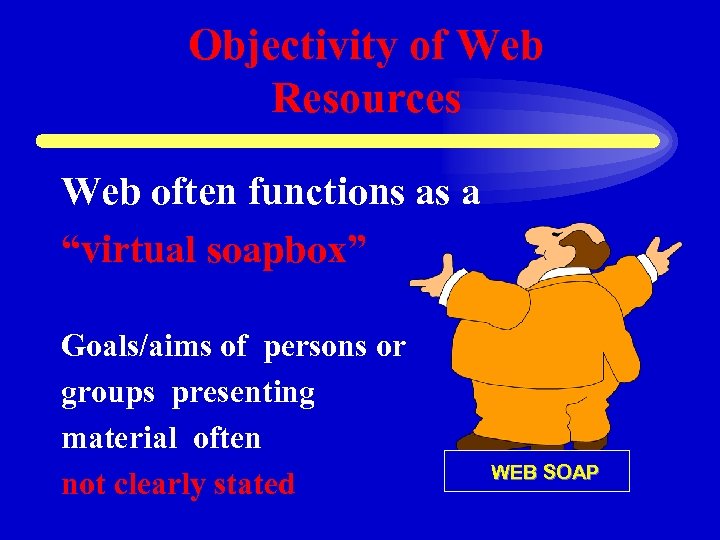 Objectivity of Web Resources Web often functions as a “virtual soapbox” Goals/aims of persons