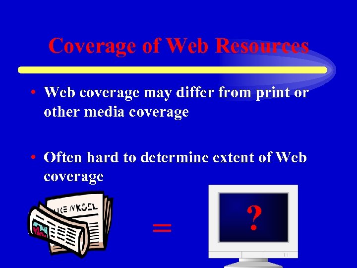 Coverage of Web Resources • Web coverage may differ from print or other media