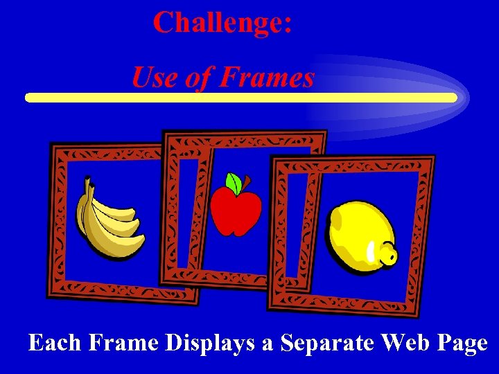 Challenge: Use of Frames Each Frame Displays a Separate Web Page 