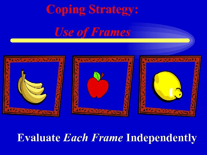 Coping Strategy: Use of Frames Evaluate Each Frame Independently 