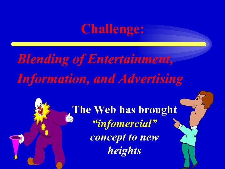 Challenge: Blending of Entertainment, Information, and Advertising The Web has brought “infomercial” concept to