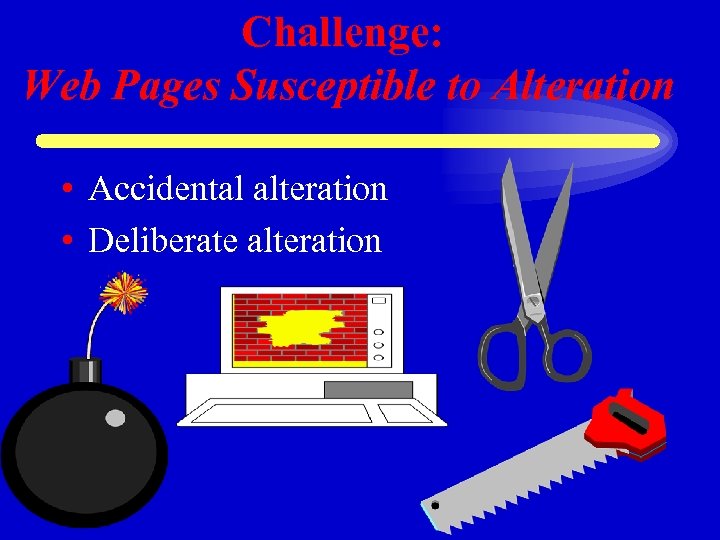 Challenge: Web Pages Susceptible to Alteration • Accidental alteration • Deliberate alteration 