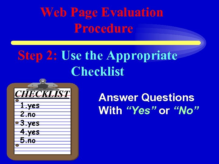 Web Page Evaluation Procedure Step 2: Use the Appropriate Checklist CHECKLIST 1. yes 2.