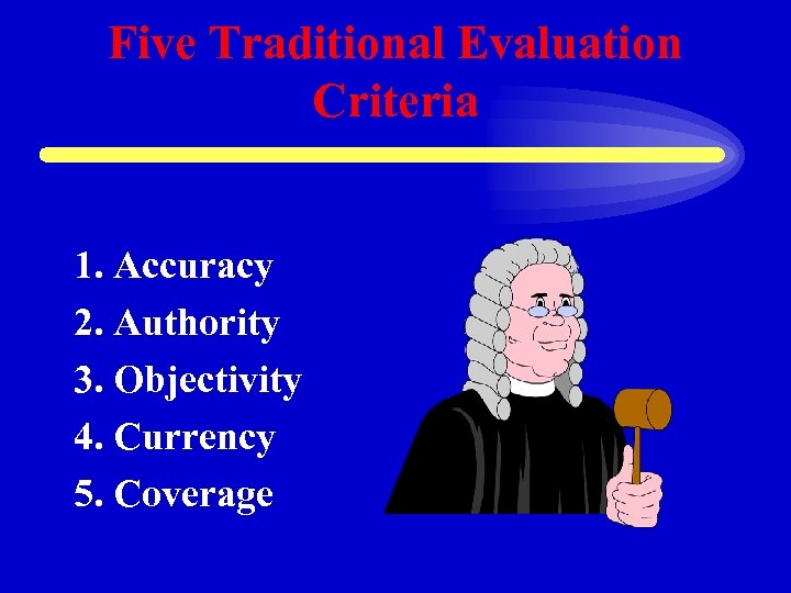 Five Traditional Evaluation Criteria 1. Accuracy 2. Authority 3. Objectivity 4. Currency 5. Coverage