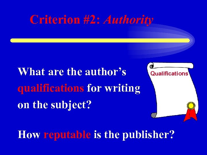 Criterion #2: Authority What are the author’s qualifications for writing on the subject? Qualifications