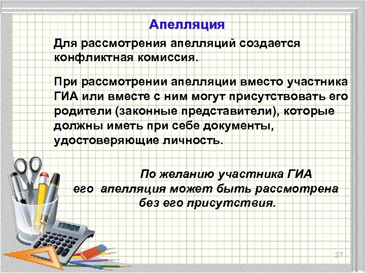 Апелляция Для рассмотрения апелляций создается конфликтная комиссия. При рассмотрении апелляции вместо участника ГИА или