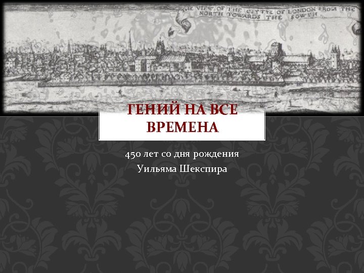 ГЕНИЙ НА ВСЕ ВРЕМЕНА 450 лет со дня рождения Уильяма Шекспира 