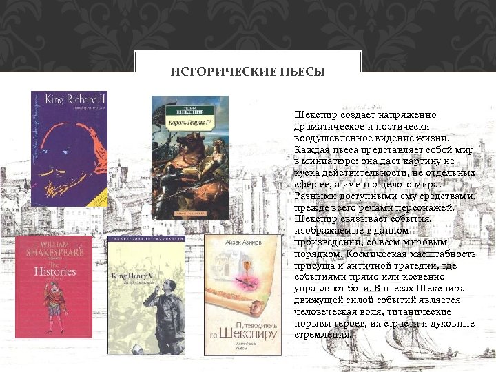 ИСТОРИЧЕСКИЕ ПЬЕСЫ Шекспир создает напряженно драматическое и поэтически воодушевленное видение жизни. Каждая пьеса представляет