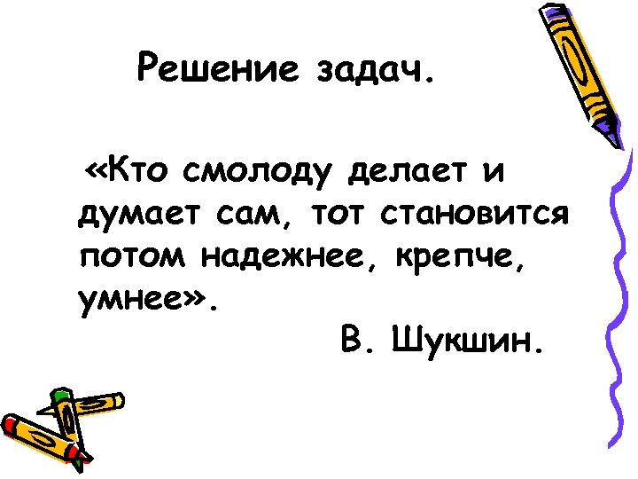 Решение задач. «Кто смолоду делает и думает сам, тот становится потом надежнее, крепче, умнее»