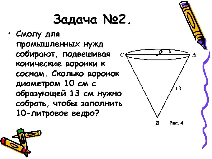 Задача № 2. • Смолу для промышленных нужд собирают, подвешивая конические воронки к соснам.