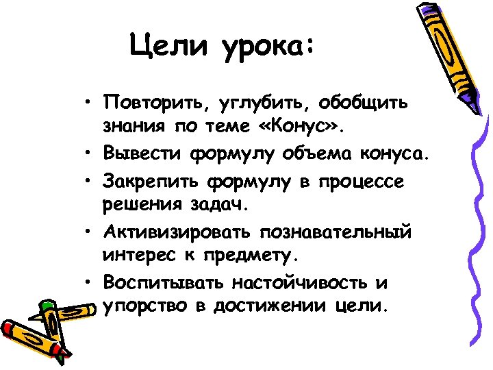 Цели урока: • Повторить, углубить, обобщить знания по теме «Конус» . • Вывести формулу