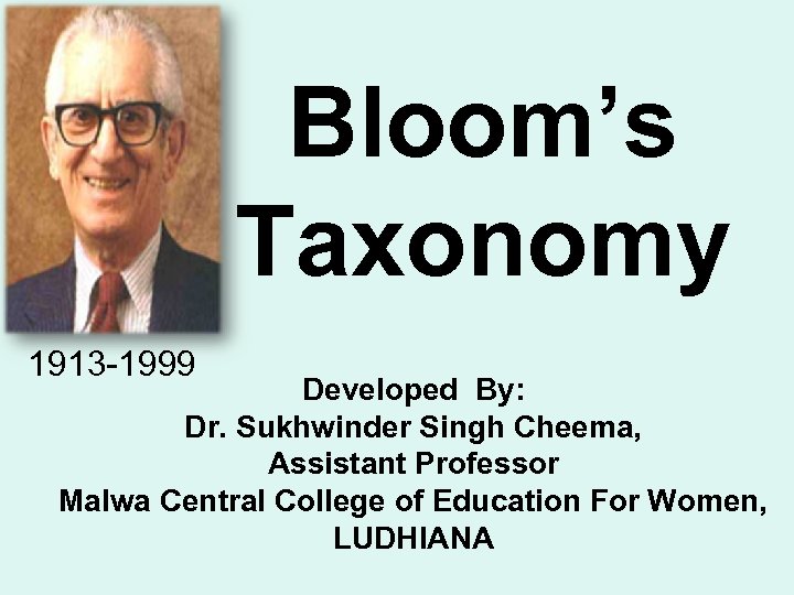 Bloom’s Taxonomy 1913 -1999 Developed By: Dr. Sukhwinder Singh Cheema, Assistant Professor Malwa Central