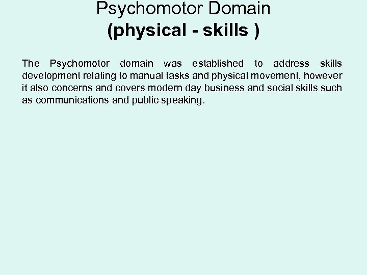 Psychomotor Domain (physical - skills ) The Psychomotor domain was established to address skills