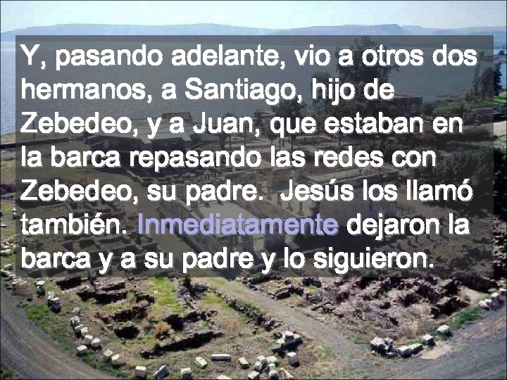 Y, pasando adelante, vio a otros dos hermanos, a Santiago, hijo de Zebedeo, y