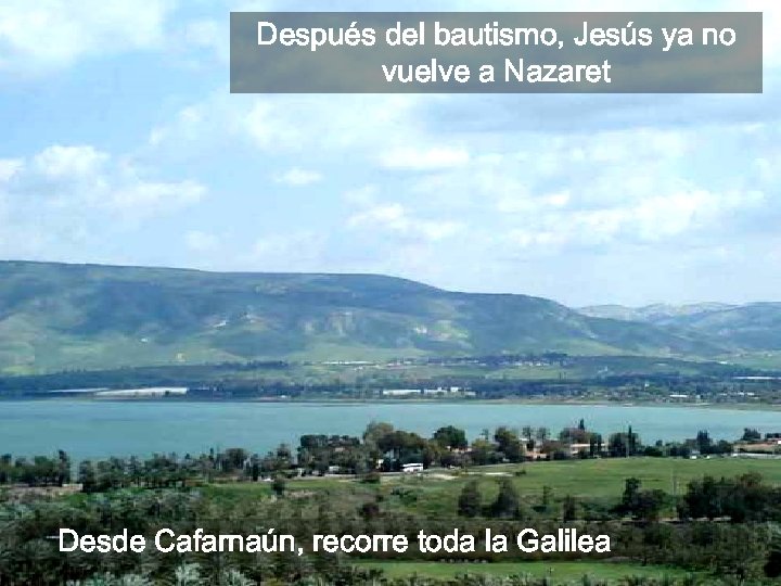 Después del bautismo, Jesús ya no vuelve a Nazaret Desde Cafarnaún, recorre toda la