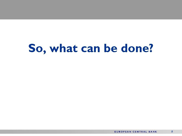 So, what can be done? 8 