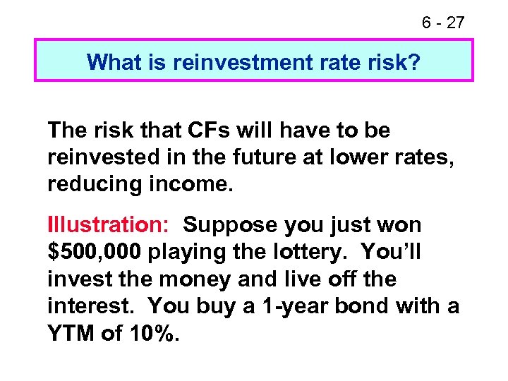 6 - 27 What is reinvestment rate risk? The risk that CFs will have