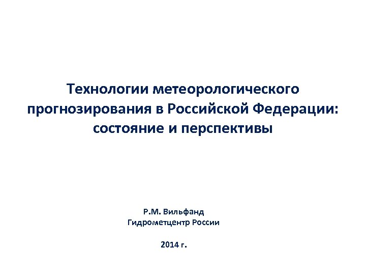 Технологии метеорологического прогнозирования в Российской Федерации: состояние и перспективы Р. М. Вильфанд Гидрометцентр России