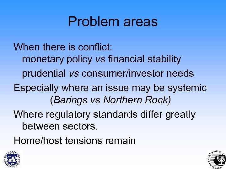 Problem areas When there is conflict: monetary policy vs financial stability prudential vs consumer/investor