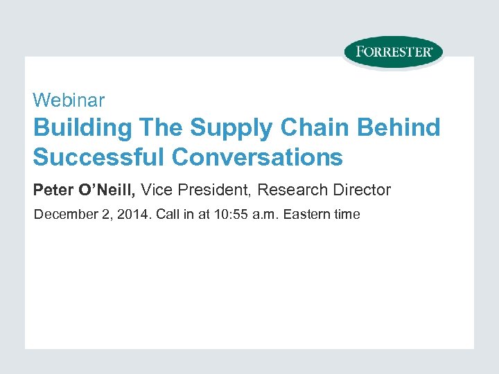 Webinar Building The Supply Chain Behind Successful Conversations Peter O’Neill, Vice President, Research Director