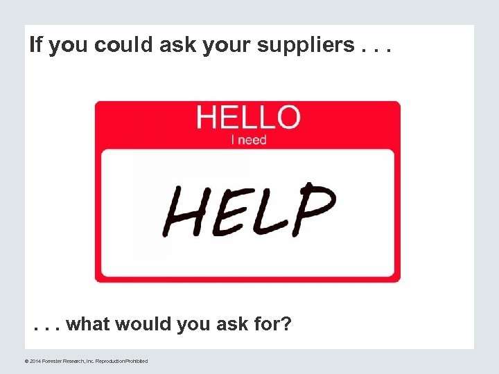 If you could ask your suppliers. . . what would you ask for? ©