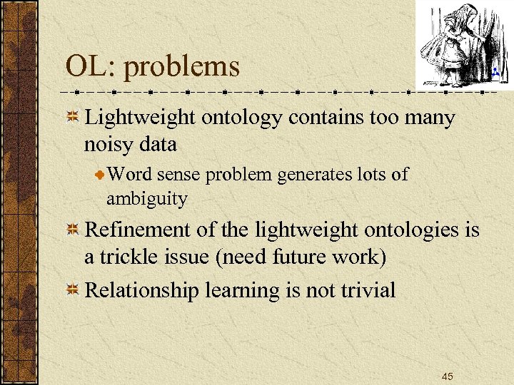 OL: problems Lightweight ontology contains too many noisy data Word sense problem generates lots