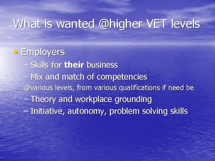 What is wanted @higher VET levels • Employers – Skills for their business –