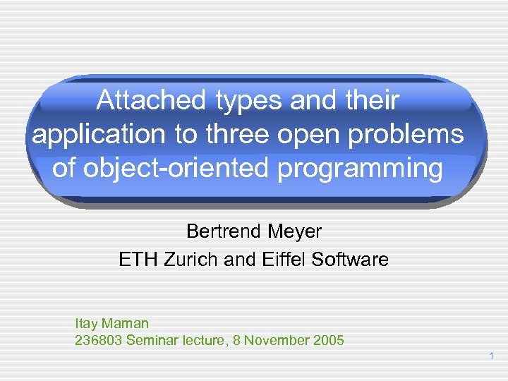 Attached types and their application to three open problems of object-oriented programming Bertrend Meyer