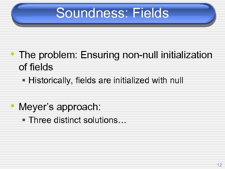 Soundness: Fields • The problem: Ensuring non-null initialization of fields § Historically, fields are